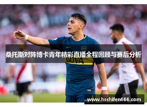 桑托斯对阵博卡青年精彩直播全程回顾与赛后分析
