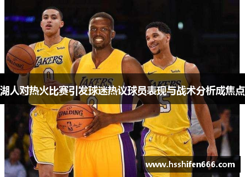 湖人对热火比赛引发球迷热议球员表现与战术分析成焦点