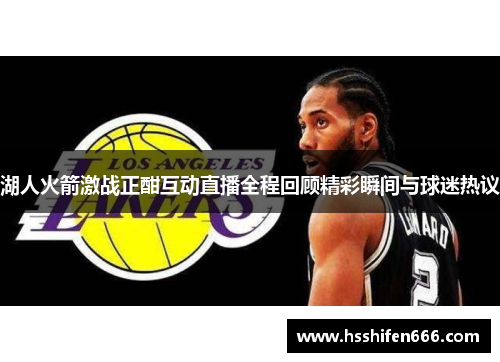 湖人火箭激战正酣互动直播全程回顾精彩瞬间与球迷热议