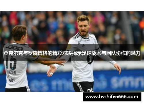 登克尔克与罗森博格的精彩对决揭示足球战术与团队协作的魅力