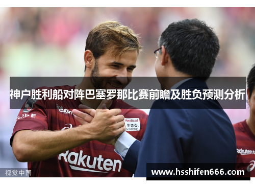 神户胜利船对阵巴塞罗那比赛前瞻及胜负预测分析
