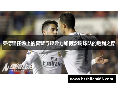 罗德里在场上的智慧与领导力如何影响球队的胜利之路